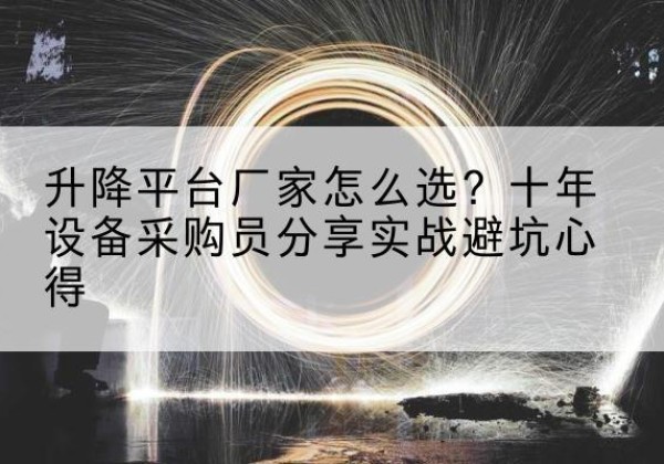 巴林左旗升降平台厂家-怎么选？十年设备采购员分享实战避坑心得