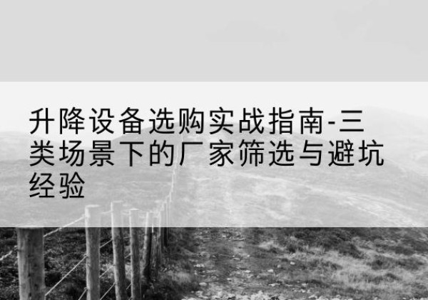 巴林左旗移动式升降机厂家推荐-升降设备选购实战指南-三类场景下的厂家筛选与避坑经验