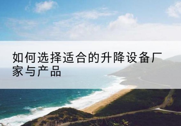 巴林左旗电动升降平台厂家-如何选择适合的升降设备厂家与产品